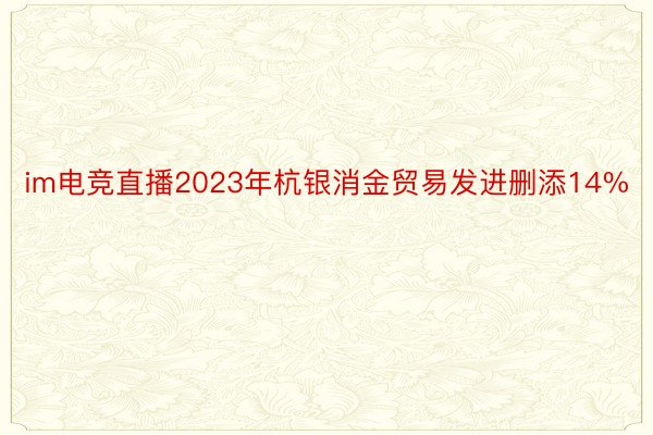 im电竞直播2023年杭银消金贸易发进删添14%